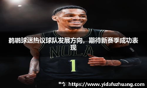 鹈鹕球迷热议球队发展方向，期待新赛季成功表现