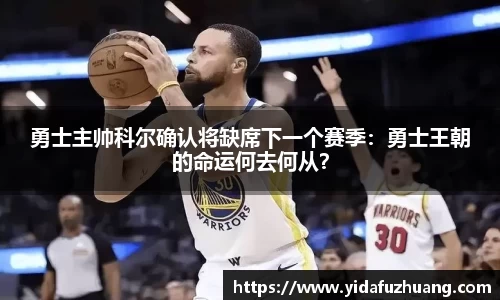勇士主帅科尔确认将缺席下一个赛季：勇士王朝的命运何去何从？