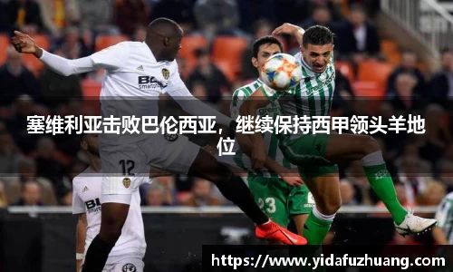 塞维利亚击败巴伦西亚，继续保持西甲领头羊地位