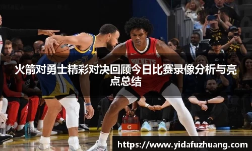 火箭对勇士精彩对决回顾今日比赛录像分析与亮点总结