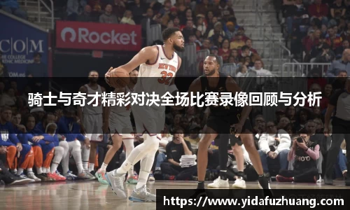 骑士与奇才精彩对决全场比赛录像回顾与分析