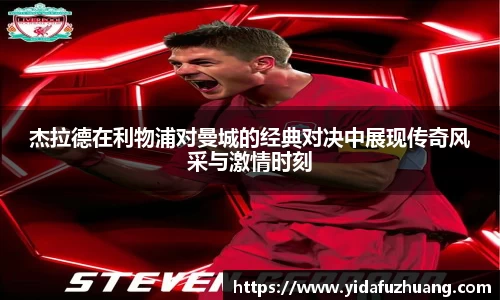 杰拉德在利物浦对曼城的经典对决中展现传奇风采与激情时刻