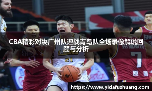 CBA精彩对决广州队迎战青岛队全场录像解说回顾与分析