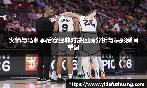 火箭与马刺季后赛经典对决回顾分析与精彩瞬间重温